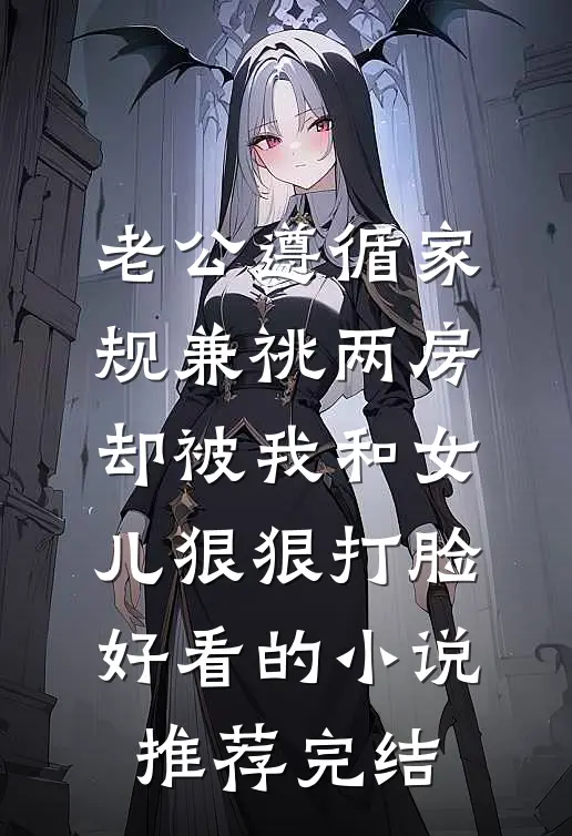 老公遵循家规兼祧两房，却被我和女儿狠狠打脸好看的小说推荐完结