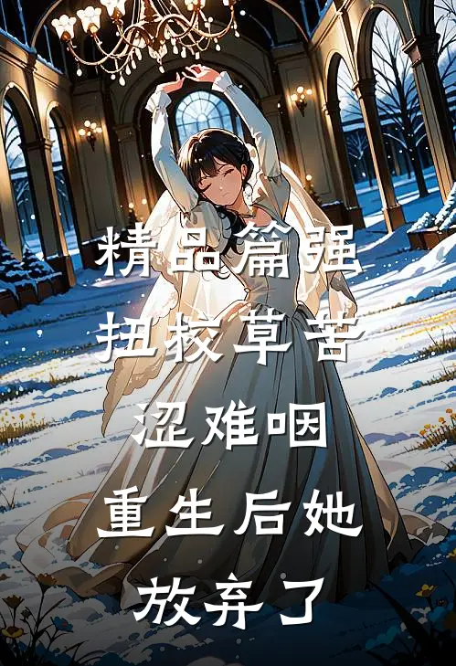 精品篇强扭校草苦涩难咽，重生后她放弃了