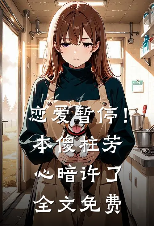 恋爱暂停！本傻柱芳心暗许了全文免费