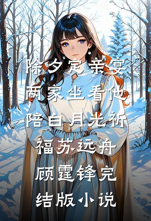 除夕定亲宴，两家坐看他陪白月光祈福苏远舟顾霆锋完结版小说