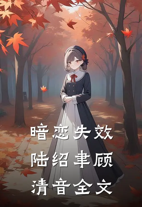 暗恋失效陆绍聿顾清音全文