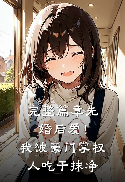 完整篇章先婚后爱！我被豪门掌权人吃干抹净