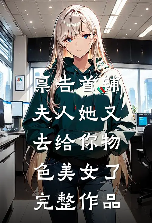 禀告首辅，夫人她又去给你物色美女了完整作品