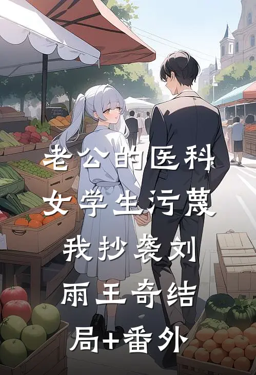 老公的医科女学生污蔑我抄袭刘雨王奇结局+番外