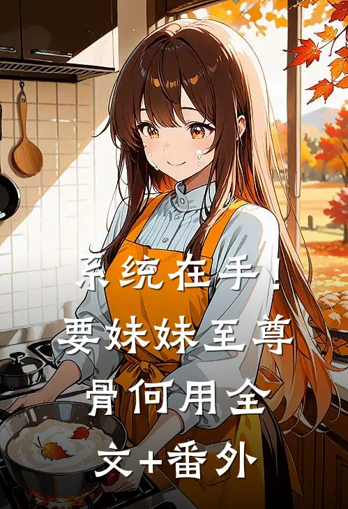 系统在手！要妹妹至尊骨何用全文+番外
