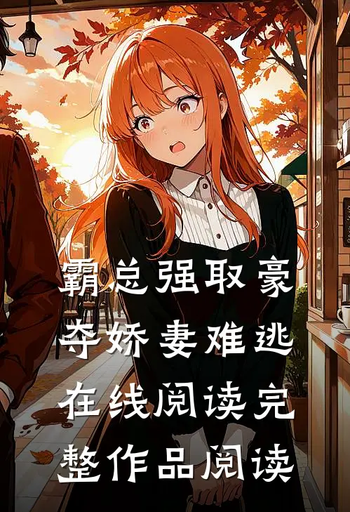 霸总强取豪夺娇妻难逃在线阅读完整作品阅读
