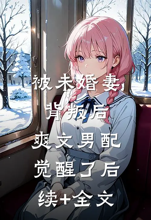 被未婚妻背叛后，爽文男配觉醒了后续+全文