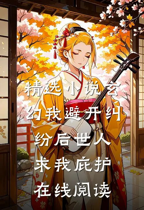 精选小说玄幻我避开纠纷后世人求我庇护在线阅读