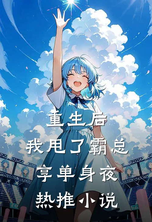 重生后，我甩了霸总享单身夜热推小说
