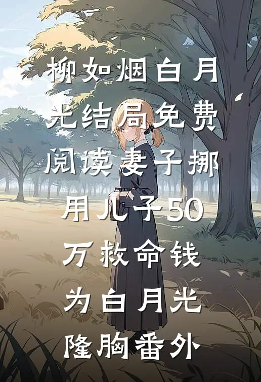 柳如烟白月光结局免费阅读妻子挪用儿子50万救命钱为白月光隆胸番外