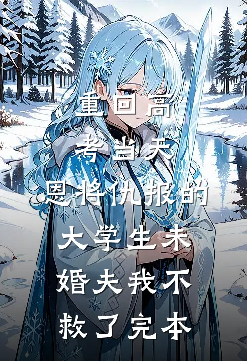 重回高考当天，恩将仇报的大学生未婚夫我不救了完本
