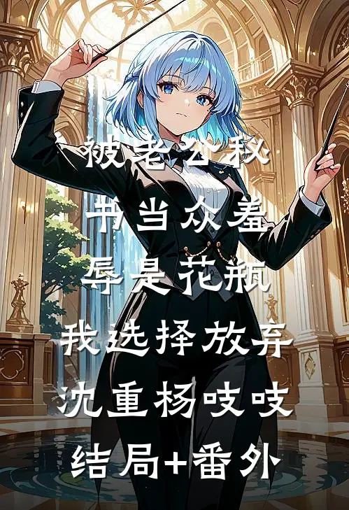 被老公秘书当众羞辱是花瓶，我选择放弃沈重杨吱吱结局+番外