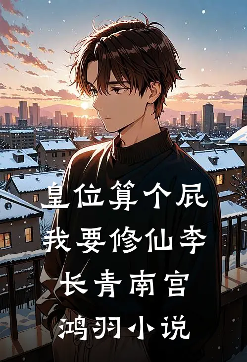皇位算个屁，我要修仙李长青南宫鸿羽小说