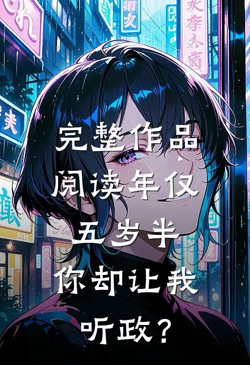完整作品阅读年仅五岁半，你却让我听政？
