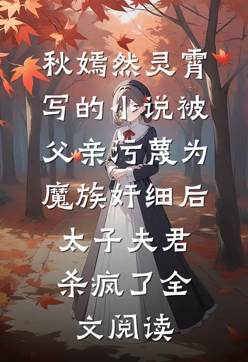 秋嫣然灵霄写的小说被父亲污蔑为魔族奸细后，太子夫君杀疯了全文阅读