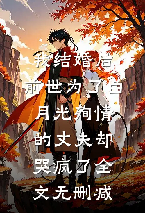 我结婚后，前世为了白月光殉情的丈夫却哭疯了全文无删减