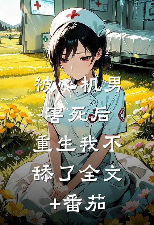 被心机男害死后，重生我不舔了全文+番茄