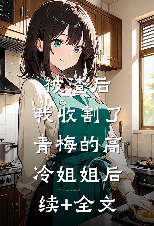 被渣后，我收割了青梅的高冷姐姐后续+全文