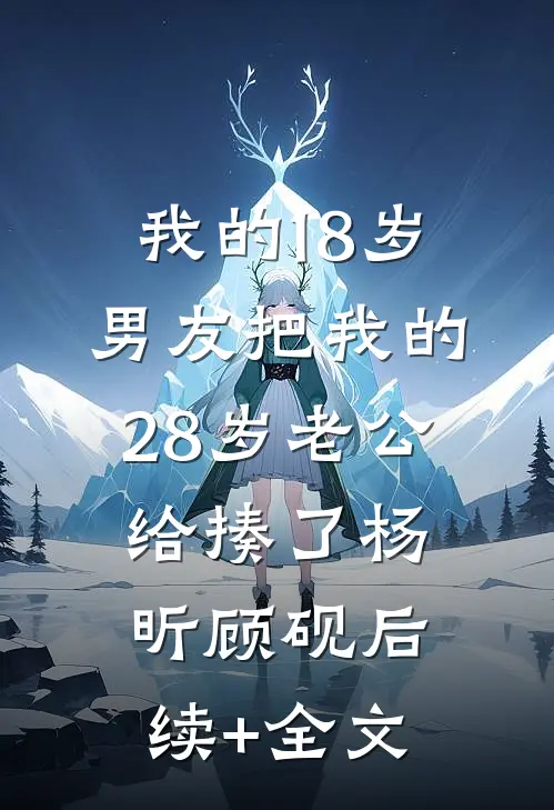 我的18岁男友把我的28岁老公给揍了杨昕顾砚后续+全文