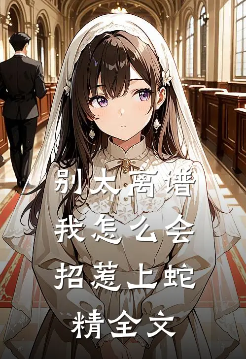 别太离谱，我怎么会招惹上蛇精全文