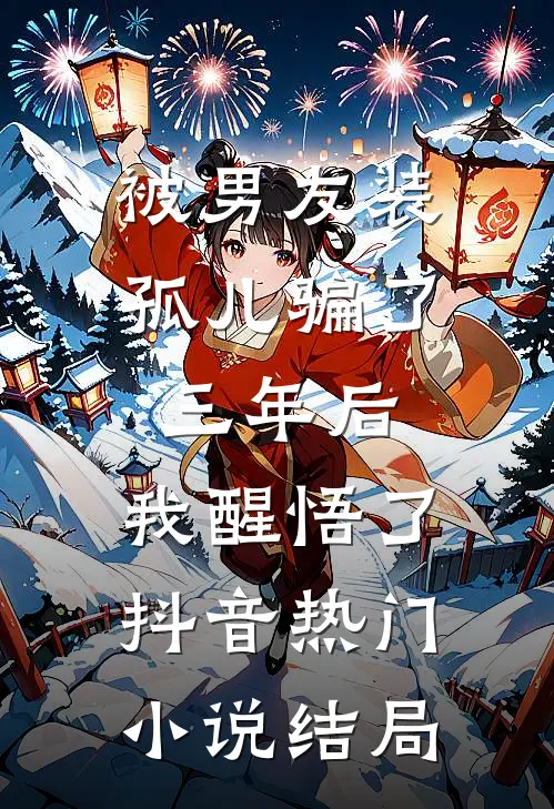 被男友装孤儿骗了三年后，我醒悟了抖音热门小说结局