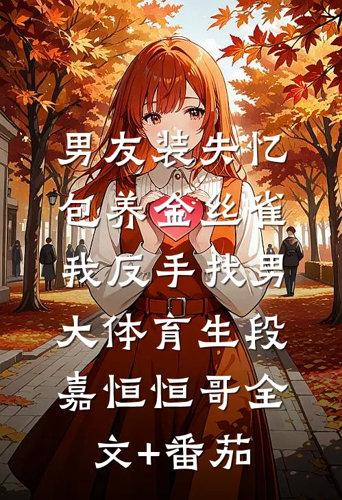 男友装失忆包养金丝雀，我反手找男大体育生段嘉恒恒哥全文+番茄