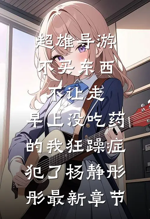 超雄导游不买东西不让走，早上没吃药的我狂躁症犯了杨静彤彤最新章节