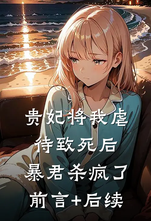 贵妃将我虐待致死后，暴君杀疯了前言+后续