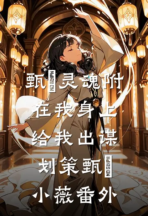 甄嬛灵魂附在我身上给我出谋划策甄嬛小薇 番外