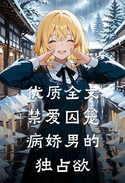 优质全文禁爱囚笼：病娇男的独占欲