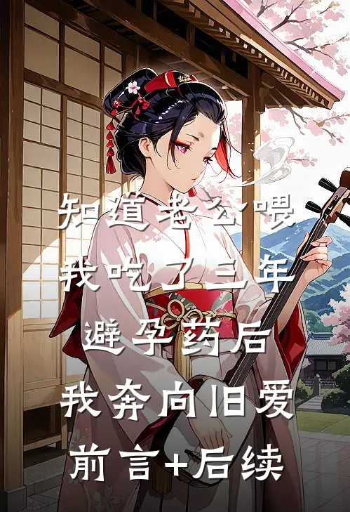 知道老公喂我吃了三年避孕药后，我奔向旧爱前言+后续