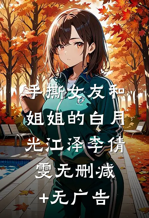 手撕女友和姐姐的白月光江泽李倩雯无删减+无广告