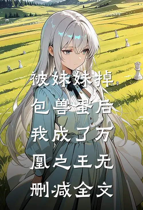 被妹妹掉包兽蛋后，我成了万凰之王无删减全文