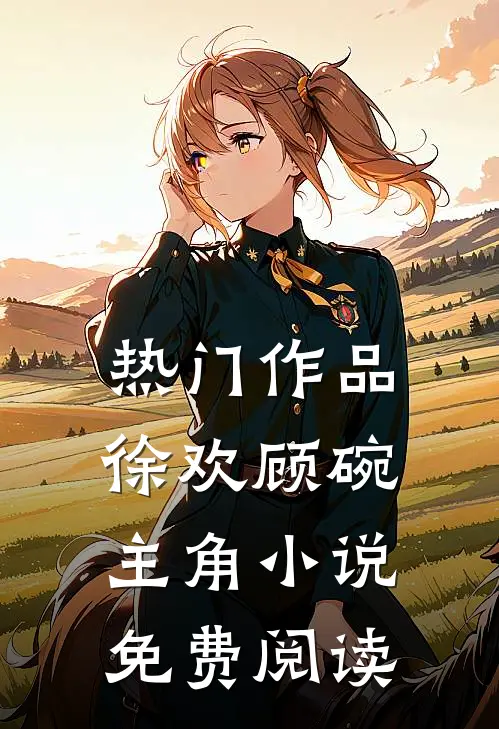 热门作品徐欢顾碗主角小说免费阅读