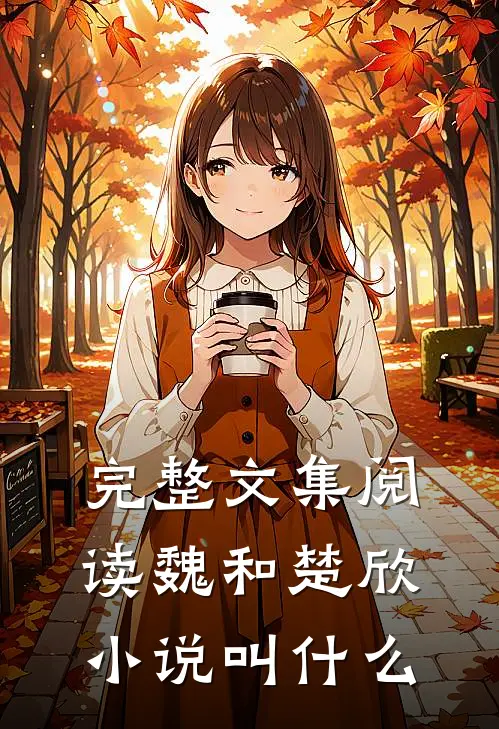 完整文集阅读魏和楚欣小说叫什么