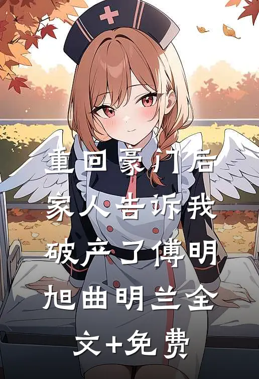 重回豪门后，家人告诉我破产了傅明旭曲明兰全文+免费