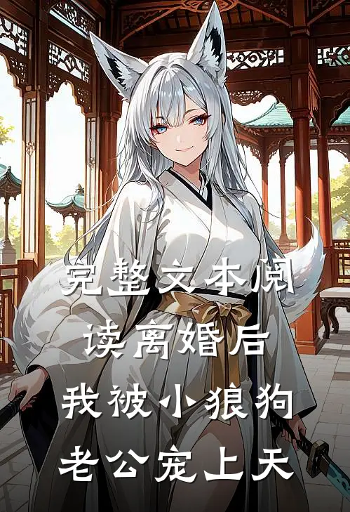 完整文本阅读离婚后，我被小狼狗老公宠上天
