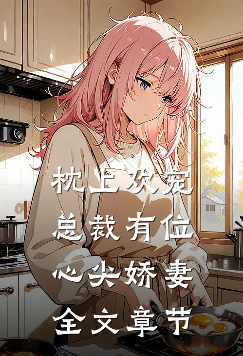 枕上欢宠：总裁有位心尖娇妻全文章节