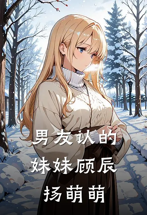 男友认的妹妹顾辰扬萌萌