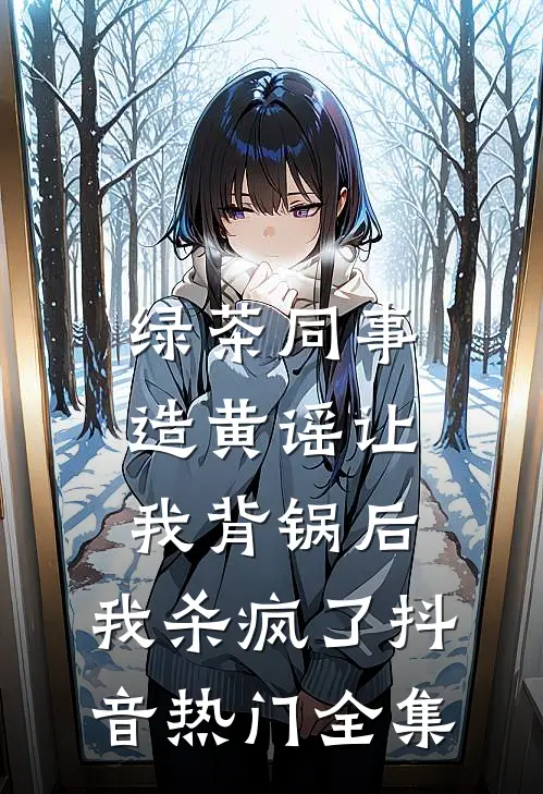 绿茶同事造黄谣让我背锅后，我杀疯了抖音热门 全集