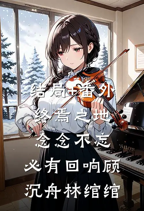 结局+番外终焉之地：念念不忘，必有回响顾沉舟林绾绾