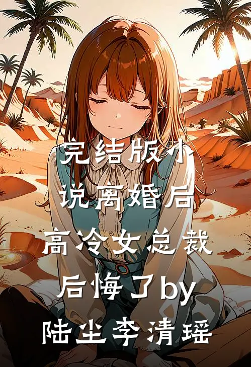 完结版小说离婚后，高冷女总裁后悔了by陆尘李清瑶