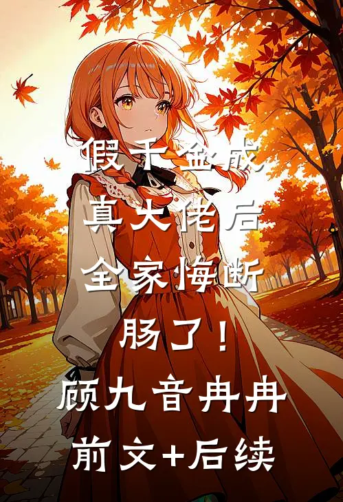 假千金成真大佬后，全家悔断肠了！顾九音冉冉前文+后续