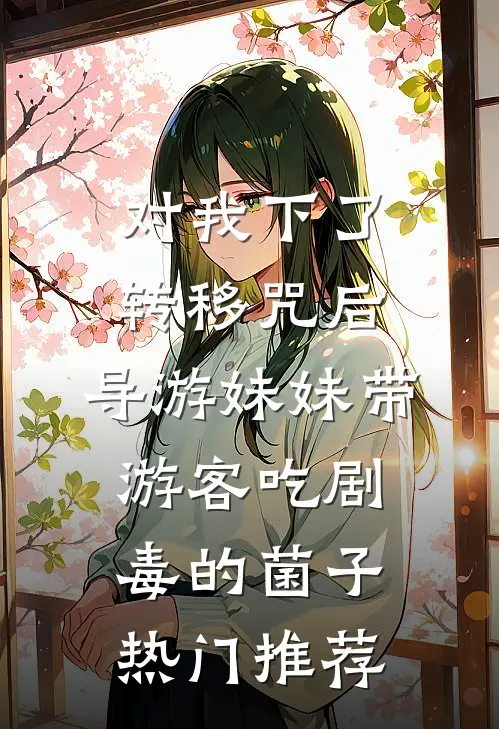对我下了转移咒后，导游妹妹带游客吃剧毒的菌子热门推荐