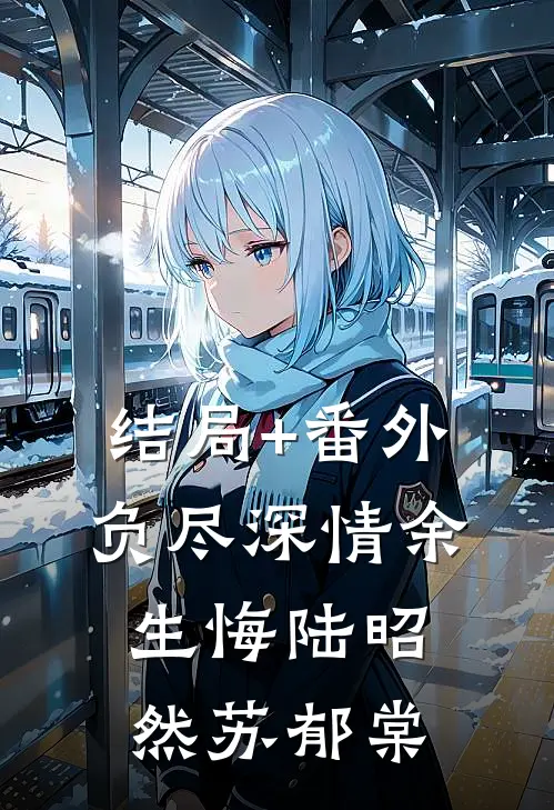 结局+番外负尽深情余生悔陆昭然苏郁棠