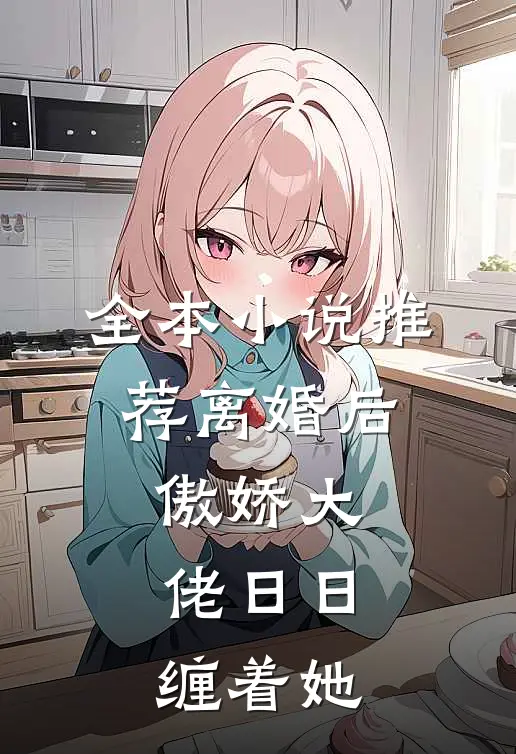 全本小说推荐离婚后，傲娇大佬日日缠着她