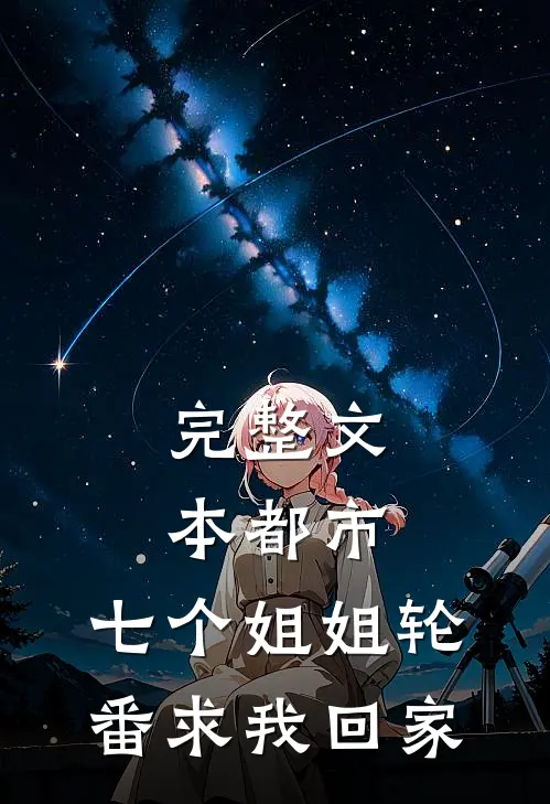 完整文本都市：七个姐姐轮番求我回家
