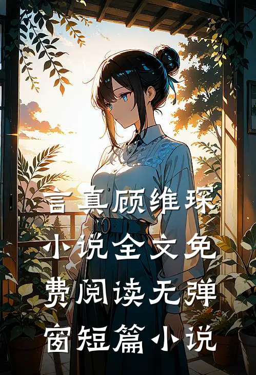 言真顾维琛小说全文免费阅读无弹窗短篇小说