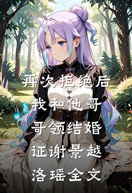 再次拒绝后，我和他哥哥领结婚证谢景越洛瑶全文