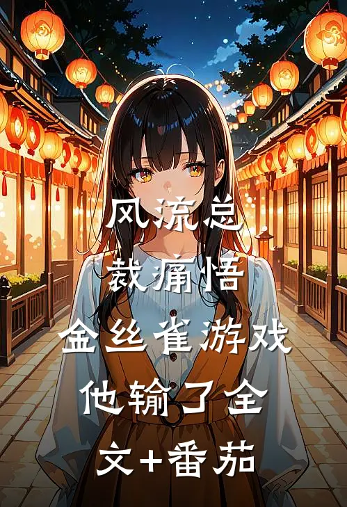风流总裁痛悟：金丝雀游戏他输了全文+番茄